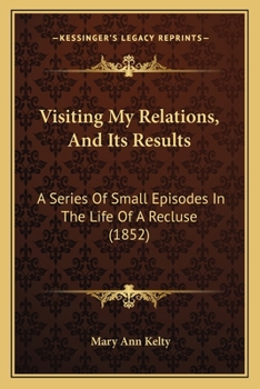 Paperback Visiting My Relations, And Its Results: A Series Of Small Episodes In The Life Of A Recluse (1852) Book