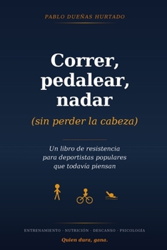 Correr, pedalear, nadar (sin perder la cabeza): Un libro de resistencia para deportistas populares que todavía piensan (Spanish Edition)