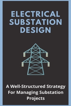 Paperback Electrical Substation Design: A Well-Structured Strategy For Managing Substation Projects: Electrical Substation Design Book