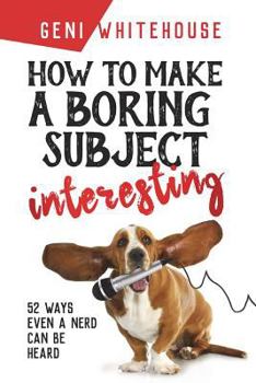 Paperback How to Make a Boring Subject Interesting: 52 Ways Even a Nerd Can Be Heard Book