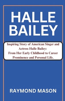 Paperback Halle Bailey: Inspiring Story of American Singer and Actress Halle Bailey: From Early Childhood to Career Prominence and Personal Li Book