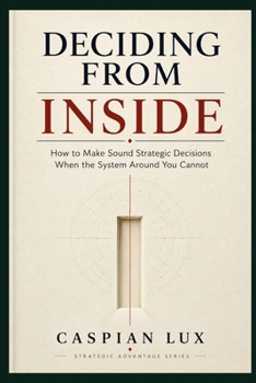 Paperback Deciding From Inside: How to Make Sound Strategic Decisions When the System Around You Cannot Book