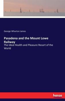 Pasadena and the Mount Lowe Railway. The Ideal Health and Pleasure Resort of the World