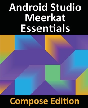 Android Studio Meerkat Essentials - Compose Edition: Developing Android Apps with Android Studio, Jetpack Compose, and Kotlin