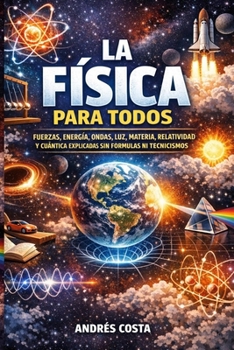 La física para todos: Fuerzas, energía, ondas, luz, materia, relatividad y cuántica explicadas sin fórmulas ni tecnicismos (Spanish Edition)