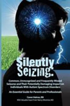 Paperback Silently Seizing: Common, Unrecognized, and Frequently Missed Seizures and Their Potentially Damaging Impact on Individuals With Autism Book