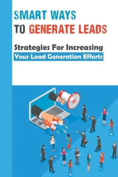 Paperback Smart Ways To Generate Leads: Strategies For Increasing Your Lead Generation Efforts: Increase Your Client Leads Book
