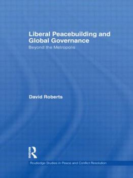 Hardcover Liberal Peacebuilding and Global Governance: Beyond the Metropolis (Routledge Studies in Peace and Conflict Resolution) Book