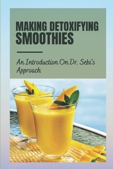 Paperback Making Detoxifying Smoothies: An Introduction On Dr. Sebi's Approach: Smoothies Recipes Book