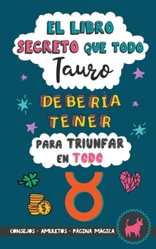 Paperback El libro secreto que todo Tauro debería tener para triunfar en todo: Horóscopo Tauro: consejos, dinero, amor, amuletos y más. Un Libro Tauro. Un regal [Spanish] Book