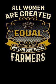 Paperback All Women Are Created Equal But Then Some Become Farmers: Funny 6x9 Farmer Notebook Book