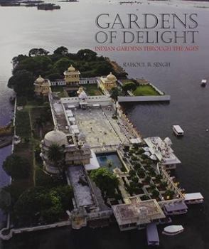 Gardens of Delight: Indian Gardens Through the Ages. Rahoul B. Singh