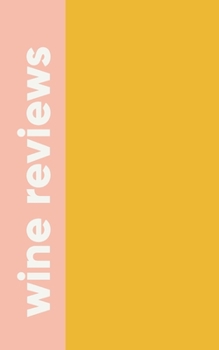 Wine Reviews: A Wine Lovers Tasting Journal and Log Book with Cute Cover Design in Yellow and Peach