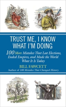 Paperback Trust Me, I Know What I'm Doing: 100 More Mistakes That Lost Elections, Ended Empires, and Made the World What It Is Today Book