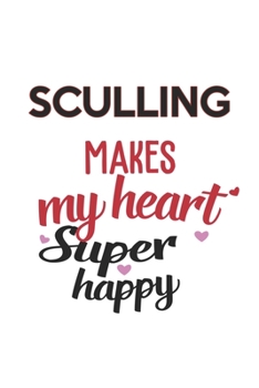Sculling Makes My Heart Super Happy  Sculling Lovers Sculling Obsessed Notebook A beautiful: Lined Notebook / Journal Gift, , 120 Pages, 6 x 9 inches ... Lover, Personalized Journal, Customized Jo