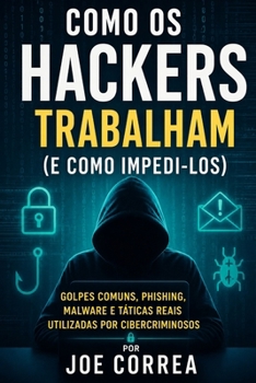 Como os Hackers Trabalham (e Como Impedi-los): Golpes Comuns, Phishing, Malware e Táticas Reais Utilizadas por Cibercriminosos (Cyber Shield Academy) (Portuguese Edition)