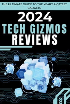 2024 Tech Gizmos Reviews: The Ultimate Guide to the Year’s Hottest Gadgets (Tech Tips and Hacks for Everyone)