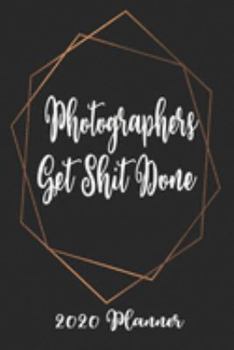 Photographers Get Shit Done 2020 Planner: 6x9 Weekly Planner Scheduler Organizer - Also Includes Monthly View Dot Grids Habit Tracker Hexagram & Sketch Pages For Each Month!