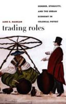 Paperback Trading Roles: Gender, Ethnicity, and the Urban Economy in Colonial Potosí Book