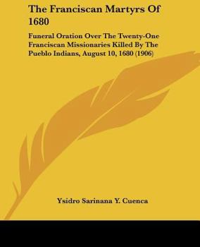 The Franciscan Martyrs of 1680. Funeral Oration Over the Twenty-one Franciscan Missionaries Killed by the Pueblo Indians, August 10, 1680