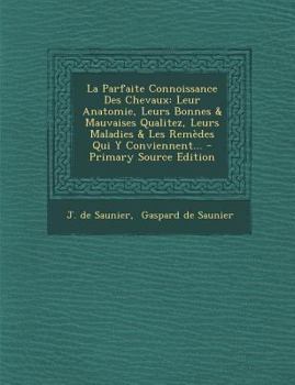 Paperback La Parfaite Connoissance Des Chevaux: Leur Anatomie, Leurs Bonnes & Mauvaises Qualitez, Leurs Maladies & Les Rem?des Qui Y Conviennent... [French] Book