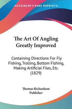 The Art Of Angling Greatly Improved: Containing Directions For Fly Fishing, Trolling, Bottom Fishing, Making Artificial Files, Etc.