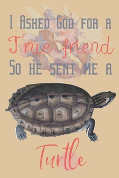 I asked god for a true friend so he sent me a Turtle: Turtle gifts for women, men and turtle lovers:Asian Leaf Turtle blank Lined notebook/Journal to write in.