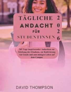 TÄGLICHE ANDACHT FÜR STUDENTINNEN: 365 Tage inspirierender Andachten zur Stärkung des Glaubens, zur Kultivierung von Gnade und zum mutigen Leben auf dem Campus
