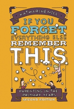 Hardcover If You Forget Everything Else, Remember This: Parenting in the Primary Years Book