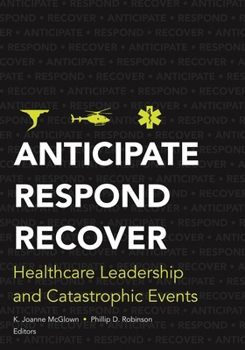 Paperback Anticipate, Respond, Recover: Healthcare Leadership and Catastrophic Events Book