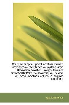 Christ As Prophet, Priest and King : Being a vindication of the Church of England from theological No