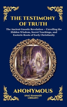 The Testimony of Truth: The Ancient Gnostic Revelation - Unveiling the Hidden Wisdom, Secret Teachings, and Esoteric Roots of Early Christianity ... Reading) (Library of Alexandria - Esoteric)