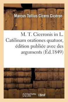 Paperback M. T. Ciceronis in L. Catilinam Orationes Quatuor, Édition Publiée Avec Des Arguments: Et Des Notes En Français [French] Book