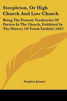 Paperback Steepleton, Or High Church And Low Church: Being The Present Tendencies Of Parties In The Church, Exhibited In The History Of Frank Faithful (1847) Book