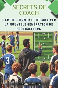 Paperback Secrets de Coach: L'art de former et de motiver la nouvelle génération de footballeurs [French] Book