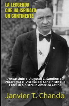 LA LEGGENDA CHE HA ISPIRATO UN CONTINENTE: L'Assassinio di Augusto C. Sandino del Nicaragua e l'Ascesa del Sandiniste e le Forze di Sinistra in America Latina (Italian Edition)