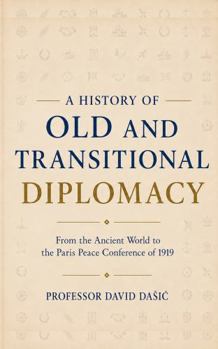 A History of Old and Transitional Diplomacy: From the Ancient World to the Paris Peace Conference of 1919
