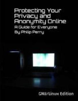 Paperback Protecting Your Privacy and Anonymity Online: A Guide For Everyone (GNU/Linux Edition) Book