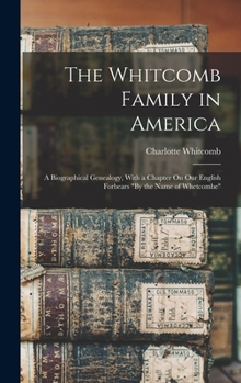 The Whitcomb Family in America: A Biographical Genealogy, with a Chapter On Our English Forbears "By the Name of Whetcombe"