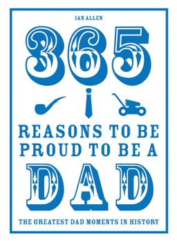 Hardcover 365 Reasons to Be Proud to Be a Dad: The Greatest Dad Moments in History Book