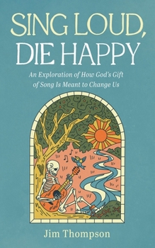 Paperback Sing Loud, Die Happy: An Exploration of How God's Gift of Song Is Meant to Change Us Book