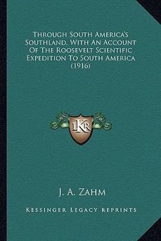 Through South America's Southland, with an Account of the Roosevelt Scientific Expedition to South America