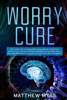 Paperback Worry Cure: The Easiest Way to Overcome Your Shame and Your Fears Working on Your Self-Esteem. Learn How to Build Resilience and G Book