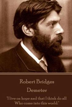 Paperback Robert Bridges - Demeter: "I live on hope and that I think do all Who come into this world." Book