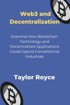 Web3 and Decentralization: Examine How Blockchain Technology and Decentralized Applications Could Upend Conventional Industries (Technology Insights)