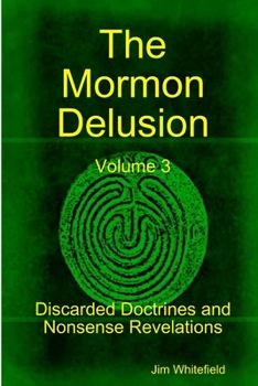 Paperback The Mormon Delusion. Volume 3. Discarded Doctrines and Nonsense Revelations. Book