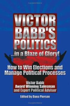 Paperback Victor Babb's Politics .in a Blaze of Glory!: How to Win Elections and Manage Political Processes Book