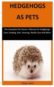 Paperback Hedgehogs As Pets: The Complete pet owner's manual on hedgehogs care, feeding, diet, housing, health care and more Book