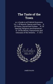 Hardcover The Taste of the Town: or, A Guide to all Publick Diversions. Viz. I. Of Musick, Operas and Plays ... II. Of Poetry, Sacred and Profane ... I Book