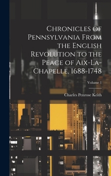 Hardcover Chronicles of Pennsylvania From the English Revolution to the Peace of Aix-La-Chapelle, 1688-1748; Volume 1 Book